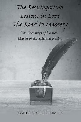 The Reintegration Lessons in Love; The Road to Mastery: The Teachings of Danica, Master of the Spiritual Realm - Daniel Joseph Plumley - cover