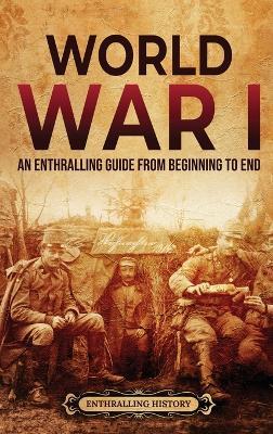 World War I: An Enthralling Guide from Beginning to End - Enthralling History - cover