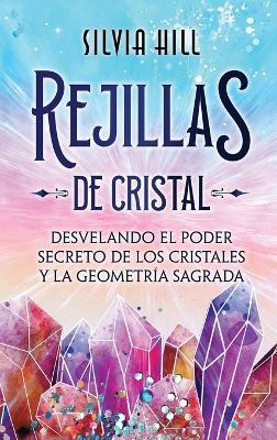 Rejillas de cristal: Desvelando el poder secreto de los cristales y la geometría sagrada - Silvia Hill - cover