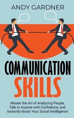 Communication Skills: Master the Art of Analyzing People, Talk to Anyone with Confidence, and Instantly Boost Your Social Intelligence - Andy Gardner - cover