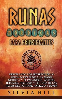 Runas nórdicas para principiantes: Desvelando los secretos de la adivinación rúnica, la magia nórdica y el paganismo, Ásatrú, rituales, hechizos y lectura de las runas del Futhark antiguo y joven - Silvia Hill - cover