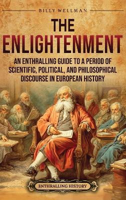 The Enlightenment: An Enthralling Guide to a Period of Scientific, Political, and Philosophical Discourse in European History - Billy Wellman - cover