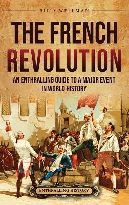 The French Revolution: An Enthralling Guide to a Major Event in World History - Billy Wellman - cover