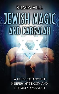 Jewish Magic and Kabbalah: A Guide to Ancient Hebrew Mysticism and Hermetic Qabalah - Silvia Hill - cover