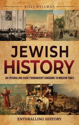 Jewish History: An Enthralling Guide from Ancient Kingdoms to Modern Times - Billy Wellman - cover
