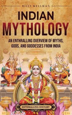 Indian Mythology: An Enthralling Overview of Myths, Gods, and Goddesses from India - Billy Wellman - cover