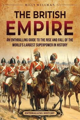 The British Empire: An Enthralling Guide to the Rise and Fall of the World's Largest Superpower in History - Billy Wellman - cover