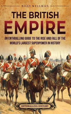 The British Empire: An Enthralling Guide to the Rise and Fall of the World's Largest Superpower in History - Billy Wellman - cover