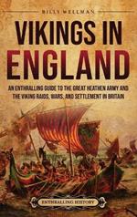 Vikings in England: An Enthralling Guide to the Great Heathen Army and the Viking Raids, Wars, and Settlement in Britain