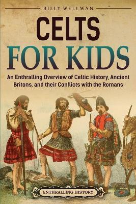 Celts for Kids: An Enthralling Overview of Celtic History, Ancient Britons, and Their Conflicts with the Romans - Billy Wellman - cover