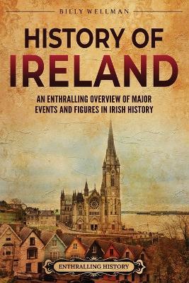 History of Ireland: An Enthralling Overview of Major Events and Figures in Irish History - Billy Wellman - cover