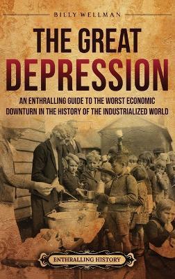 The Great Depression: An Enthralling Guide to the Worst Economic Downturn in the History of the Industrialized World - Billy Wellman - cover