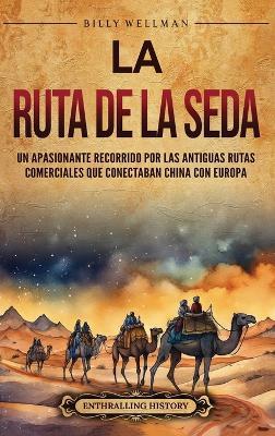La Ruta de la Seda: Un apasionante recorrido por las antiguas rutas comerciales que conectaban China con Europa - Billy Wellman - cover