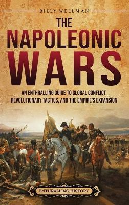The Napoleonic Wars: An Enthralling Guide to Global Conflict, Revolutionary Tactics, and the Empire's Expansion - Billy Wellman - cover