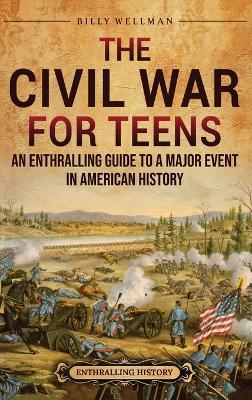 The Civil War for Teens: An Enthralling Guide to a Major Event in American History - Billy Wellman - cover