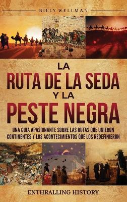 La Ruta de la Seda y la Peste Negra: Una guía apasionante sobre las rutas que unieron continentes y los acontecimientos que los redefinieron - Billy Wellman - cover