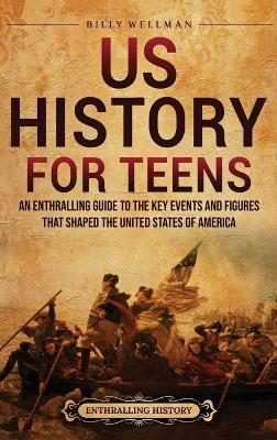 US History for Teens: An Enthralling Guide to the Key Events and Figures That Shaped the United States of America - Billy Wellman - cover