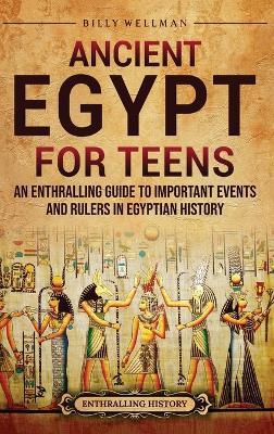 Ancient Egypt for Teens: An Enthralling Guide to Important Events and Rulers in Egyptian History - Billy Wellman - cover