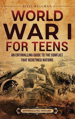 World War I for Teens: An Enthralling Guide to the Conflict that Redefined Nations - Billy Wellman - cover