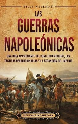 Las Guerras Napoleónicas: Una guía apasionante del conflicto mundial, las tácticas revolucionarias y la expansión del Imperio - Billy Wellman - cover