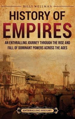 History of Empires: An Enthralling Journey through the Rise and Fall of Dominant Powers across the Ages - Billy Wellman - cover