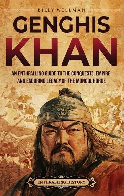 Genghis Khan: An Enthralling Guide to the Conquests, Empire, and Enduring Legacy of the Mongol Horde - Billy Wellman - cover