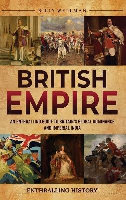 British Empire: An Enthralling Guide to Britain's Global Dominance and Imperial India - Billy Wellman - cover
