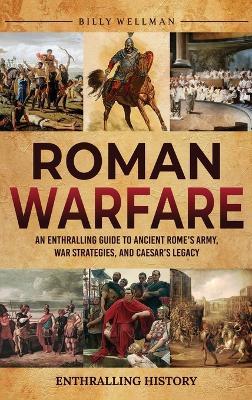 Roman Warfare: An Enthralling Guide to Ancient Rome's Army, War Strategies, and Caesar's Legacy - Billy Wellman - cover
