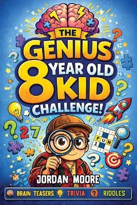 The Genius 8 Year Old Kid Challenge: Tricky Riddles, Brain Teasers, Jokes, Quizzes and Fun Facts For Clever and Curious 8 Year Old Kids - Jordan Moore - cover