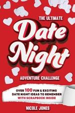 The Ultimate Date Night Adventure Challenge: Over 100 Fun & Exciting Date Night Ideas To Remember With Scrapbook Inside