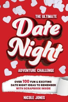 The Ultimate Date Night Adventure Challenge: Over 100 Fun & Exciting Date Night Ideas To Remember With Scrapbook Inside - Nicole Jones - cover