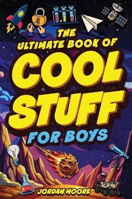 The Ultimate Book of Cool Stuff for Boys: General Knowledge, Survival and Life Skills That Every Boy Should Know (Perfect Gift for Boys) - Jordan Moore - cover