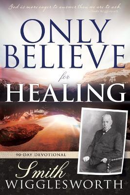 Only Believe for Healing: 90-Day Devotional - Smith Wigglesworth - cover