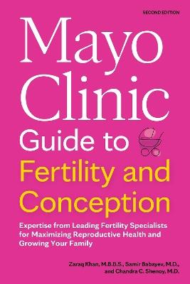 Mayo Clinic Guide to Fertility and Conception, 2nd Edition: Expertise from Leading Fertility Specialists for Maximizing Reproductive Health and Growing Your Family - Zaraq Khan,Samir Babayev,Chandra C. Shenoy - cover