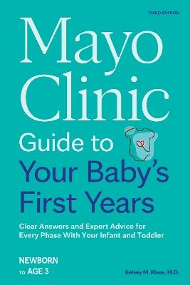 Mayo Clinic Guide to Your Baby's First Years, 3rd Edition: Clear Answers and Expert Advice for Every Phase With Your Infant and Toddler - Kelsey Klaas - cover