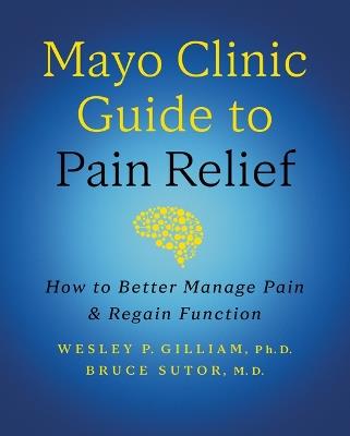 Mayo Clinic Guide to Pain Relief: How to Better Manage Pain and Regain Function - Wesley P. Gilliam,Bruce Sutor - cover