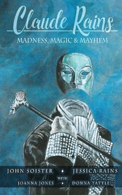 Claude Rains - Madness, Magic, & Mayhem (hardback) - John T Soister,Jessica Rains,Joanna Jones - cover