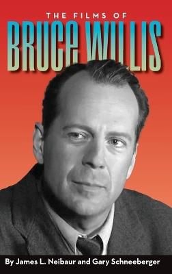 The Films of Bruce Willis (hardback) - James L Neibaur,Gary Schneeberger - cover