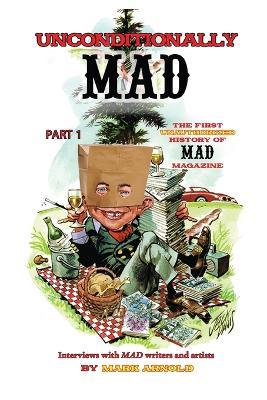 Unconditionally Mad, Part 1 - The First Unauthorized History of Mad Magazine - Mark Arnold - cover