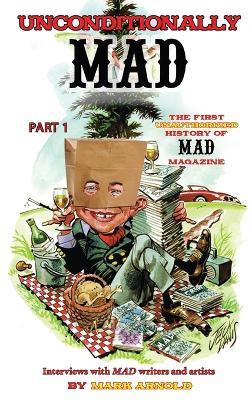 Unconditionally Mad, Part 1 - The First Unauthorized History of Mad Magazine (hardback) - Mark Arnold - cover