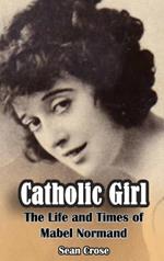 Catholic Girl (hardback): The Life and Times of Mabel Normand