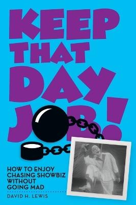 Keep That Day Job! How to Enjoy Chasing Showbiz Without Going Mad - David H Lewis - cover