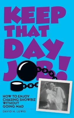 Keep That Day Job! How to Enjoy Chasing Showbiz Without Going Mad - David H Lewis - cover
