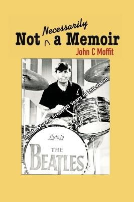 Not Necessarily a Memoir - Inside Stories From 50 Years in Television - John C Moffitt - cover