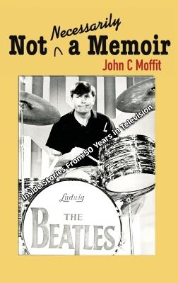 Not Necessarily a Memoir - Inside Stories From 50 Years in Television - John C Moffitt - cover