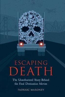 Escaping Death - The Unauthorized Story Behind the Final Destination Movies - Padraic Maroney - cover