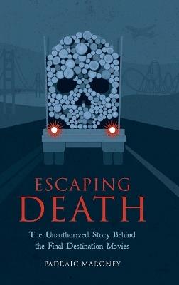 Escaping Death - The Unauthorized Story Behind the Final Destination Movies - Padraic Maroney - cover