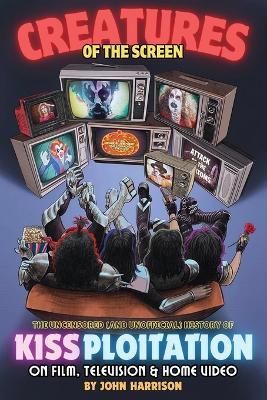Creatures of the Screen - The Uncensored (and Unofficial) History of Kissploitation on Film, Television & Home Video - John Harrison - cover