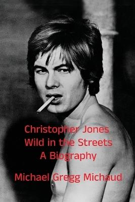 Christopher Jones - Wild in the Streets - A Biography - Michael Gregg Michaud - cover