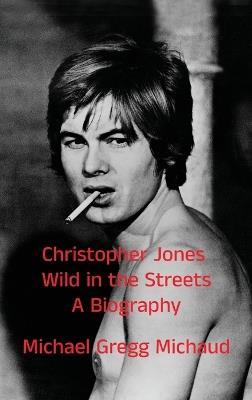 Christopher Jones - Wild in the Streets - A Biography - Michael Gregg Michaud - cover